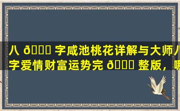 八 🐒 字咸池桃花详解与大师八字爱情财富运势完 🕊 整版，哪个更准